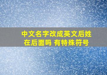 中文名字改成英文后姓在后面吗 有特殊符号